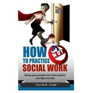 How Not to Practice Social Work: Saving Good People from Bad Practice One Step at a Time