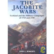 The Jacobite Wars Scotland and the Military Campaigns of 1715 and 1745