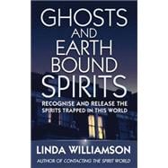Ghosts and Earthbound Spirits Recognise and Release the Spirits Trapped in this World