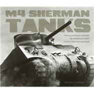 M4 Sherman Tanks The Illustrated History of America's Most Iconic Fighting Vehicles