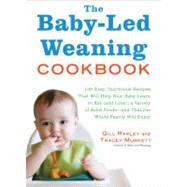 The Baby-Led Weaning Cookbook; 130 Easy, Nutritious Recipes That Will Help Your Baby Learn to Eat (and Love!) a Variety of Solid Foods—and That the Whole Family Will Enjoy