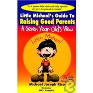 Little Michael's Guide to Raising Good Parents : A Seven Year Old's View