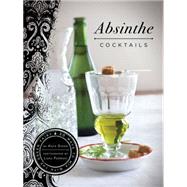 Absinthe Cocktails: 50 Ways to Mix with the Green Fairy : 50 Ways to Mix with the Green Fairy
