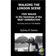 Walking the London Scene : Five Walks in the Footsteps of the Beat Generation Including Links to the Beatles