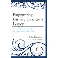 Empowering Bernard Lonergan's Legacy Toward Implementing an Ethos for Inquiry and a Global Ethics
