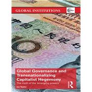 Global Governance and Transnationalizing Capitalist Hegemony: The Myth of the 'Emerging Powers',9781138360303