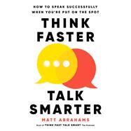 Think Faster, Talk Smarter How to Speak Successfully When You're Put on the Spot