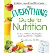 The Everything Guide to Nutrition: All You Need to Keep You - And Your Family - Healthy