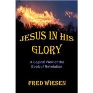 Jesus in His Glory A Logical View of the Book of Revelation