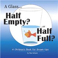 A Glass Half Empty? ...or Half Full? A Children's Book for Grown-Ups