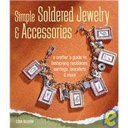 Simple Soldered Jewelry & Accessories A Crafter's Guide to Fashioning Necklaces, Earrings, Bracelets & More