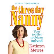 The Three Day Nanny: Your Toddler Problems Solved Practical Advice to Help You Parent with Ease and Raise a Calm and Confident Child