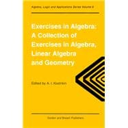Exercises in Algebra: A Collection of Exercises, in Algebra, Linear Algebra and Geometry