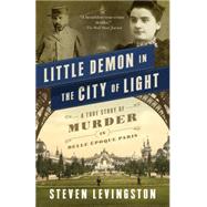 Little Demon in the City of Light A True Story of Murder in Belle Époque Paris