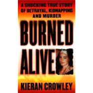 Burned Alive : A Shocking True Story of Betrayal, Kidnapping, and Murder