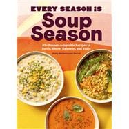 Every Season Is Soup Season 85+ Souper-Adaptable Recipes to Batch, Share, Reinvent, and Enjoy
