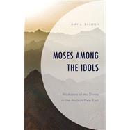 Moses among the Idols Mediators of the Divine in the Ancient Near East