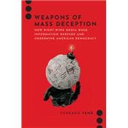 Weapons of Mass Deception How Right-wing Media Wage Information Warfare and Undermine American Democracy