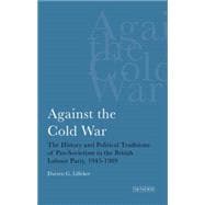 Against the Cold War The History and Political Traditions of Pro-Sovietism in the British Labour Party, 1945-1989