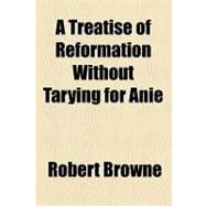 A Treatise of Reformation Without Tarying for Anie