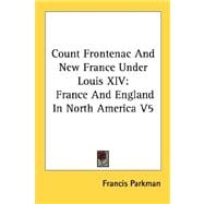 Count Frontenac and New France Under Louis XIV: France and England in North America