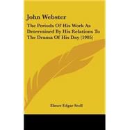 John Webster : The Periods of His Work As Determined by His Relations to the Drama of His Day (1905)