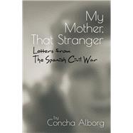 My Mother, That Stranger Letters from the Spanish Civil War