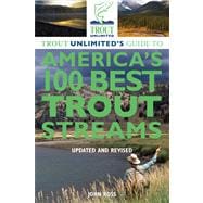 Trout Unlimited's Guide to America's 100 Best Trout Streams, Updated and Revised