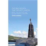 Facing Down the Soviet Union Britain, the USA, NATO and Nuclear Weapons, 1976-1983