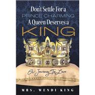 Don't Settle For Prince Charming: A Queen Deserves A King A Journey To Love
