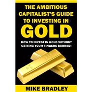 The Ambitious Capitalist's Guide to Investing in Gold