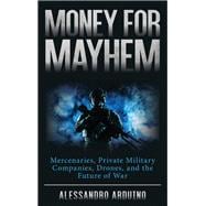 Money for Mayhem Mercenaries, Private Military Companies, Drones, and the Future of War