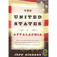 The United States of Appalachia How Southern Mountaineers Brought Independence, Culture, and Enlightenment to America
