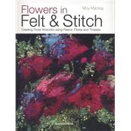 Flowers in Felt & Stitch Creating Floral Artworks Using Fleece, Fibres and Threads