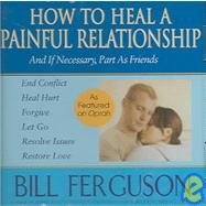 How to Heal a Painful Relationship : And If Necessary, How to Part As Friends