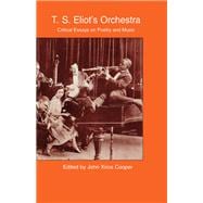 T.S. Eliot's Orchestra: Critical Essays on Poetry and Music