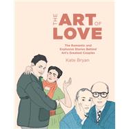 The Art of Love The Romantic and Explosive Stories Behind Art's Greatest Couples
