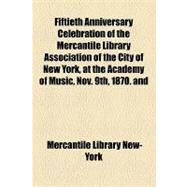 Fiftieth Anniversary Celebration of the Mercantile Library Association of the City of New York, at the Academy of Music, Nov. 9th, 1870. and the Fifth Anniversary Celebration of the Ex-Officers' Union, at Delmonico's Nov. 10th, 1870