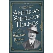 America's Sherlock Holmes The Legacy of William Burns
