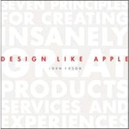 Design Like Apple Seven Principles For Creating Insanely Great Products, Services, and Experiences