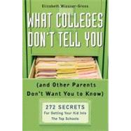 What Colleges Don't Tell You (And Other Parents Don't Want You to Know) 272 Secrets for Getting Your Kid into the Top Schools