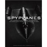 Spyplanes The Illustrated Guide to Manned Reconnaissance and Surveillance Aircraft from World War I to Today
