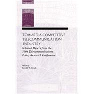 Toward A Competitive Telecommunication Industry: Selected Papers From the 1994 Telecommunications Policy Research Conference