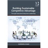 Building Sustainable Competitive Advantage: Through Executive Enterprise Leadership