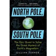 North Pole, South Pole The Epic Quest to Solve the Great Mystery of Earth's Magnetism