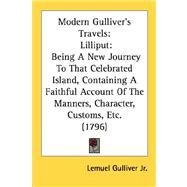 Modern Gulliver's Travels: Lilliput: Being a New Journey to That Celebrated Island, Containing a Faithful Account of the Manners, Character, Customs, Etc.