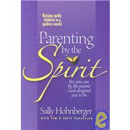 Parenting by the Spirit : Yes, You Can Be the Parent God Designed You to Be: Raising Godly Children in a Godless World