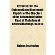 Extracts from the Eighteenth and Nineteenth Reports of the Directors of the African Institution: Read at Their Annual General Meetings, Held in London on the 11th Day of May, 1824, and on the 13th Day of May, 1825