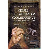 Crime, Clemency & Consequence in Britain 1821-39
