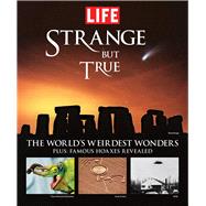 Life: Strange But True 100 of the World's Weirdest Wonders (Plus: Famous Hoaxes Revealed)